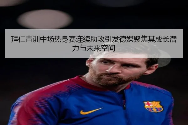 拜仁青训中场热身赛连续助攻引发德媒聚焦其成长潜力与未来空间